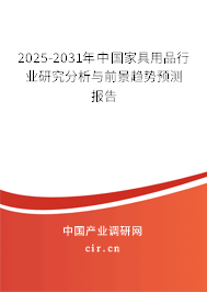 2025-2031年中國家具用品行業研究分析與前景趨勢預測報告