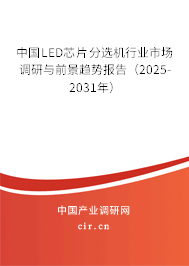 中國LED芯片分選機行業市場調研與前景趨勢報告（2025-2031年）