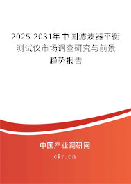 2025-2031年中國濾波器平衡測試儀市場調(diào)查研究與前景趨勢報(bào)告