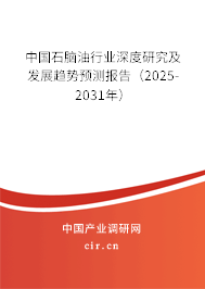 中國石腦油行業深度研究及發展趨勢預測報告（2025-2031年）
