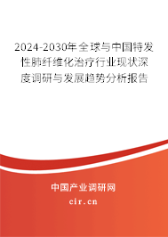 2024-2030年全球與中國特發(fā)性肺纖維化治療行業(yè)現(xiàn)狀深度調(diào)研與發(fā)展趨勢分析報告