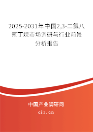 2025-2031年中國2,3-二氯八氟丁烷市場(chǎng)調(diào)研與行業(yè)前景分析報(bào)告