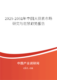 2025-2031年中國(guó)大蒜素市場(chǎng)研究與前景趨勢(shì)報(bào)告