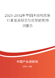 2025-2031年中國木結構房屋行業發展研究與前景趨勢預測報告