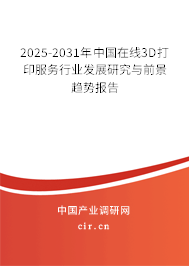 2025-2031年中國在線3D打印服務行業發展研究與前景趨勢報告