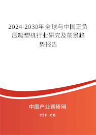 2024-2030年全球與中國正負壓吸塑機行業研究及前景趨勢報告