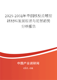 2025-2031年中國(guó)核反應(yīng)堆控制材料發(fā)展現(xiàn)狀與前景趨勢(shì)分析報(bào)告