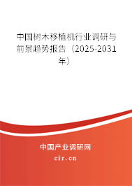 中國樹木移植機行業調研與前景趨勢報告（2025-2031年）