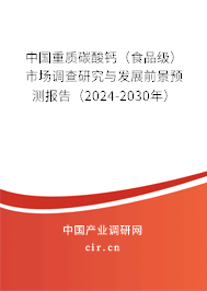 中國重質碳酸鈣（食品級）市場調查研究與發展前景預測報告（2024-2030年）