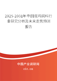 2025-2031年中國蛋雞飼料行業研究分析及未來走勢預測報告