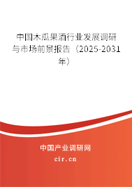 中國木瓜果酒行業(yè)發(fā)展調研與市場前景報告（2025-2031年）