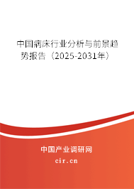 中國病床行業分析與前景趨勢報告（2025-2031年）