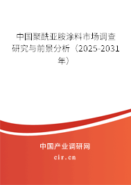 中國聚酰亞胺涂料市場調查研究與前景分析（2025-2031年）