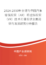 2024-2030年全球與中國汽車增強現(xiàn)實（AR）和虛擬現(xiàn)實（VR）技術(shù)行業(yè)現(xiàn)狀全面調(diào)研與發(fā)展趨勢分析報告