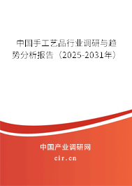 中國手工藝品行業(yè)調(diào)研與趨勢分析報告（2025-2031年）