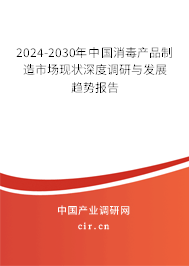 2024-2030年中國消毒產(chǎn)品制造市場現(xiàn)狀深度調(diào)研與發(fā)展趨勢報告