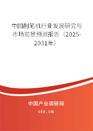 中國削筆機行業發展研究與市場前景預測報告（2025-2031年）