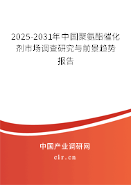 2025-2031年中國聚氨酯催化劑市場調(diào)查研究與前景趨勢(shì)報(bào)告
