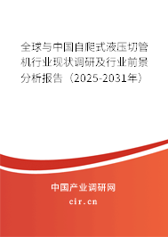 全球與中國自爬式液壓切管機行業現狀調研及行業前景分析報告（2025-2031年）