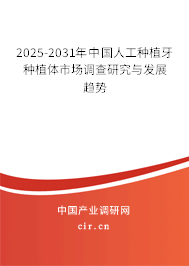 2025-2031年中國人工種植牙種植體市場調查研究與發展趨勢