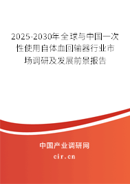 2025-2030年全球與中國(guó)一次性使用自體血回輸器行業(yè)市場(chǎng)調(diào)研及發(fā)展前景報(bào)告