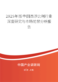 2025年版中國西沙比利行業深度研究與市場前景分析報告
