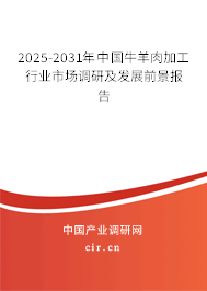 2025-2031年中國牛羊肉加工行業市場調研及發展前景報告