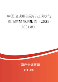 中國玻璃用硅砂行業現狀與市場前景預測報告（2025-2031年）
