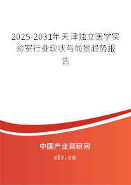 2025-2031年天津獨立醫學實驗室行業現狀與前景趨勢報告