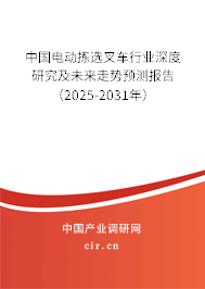 中國電動揀選叉車行業(yè)深度研究及未來走勢預(yù)測報告（2025-2031年）