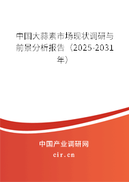 中國大蒜素市場現狀調研與前景分析報告（2025-2031年）