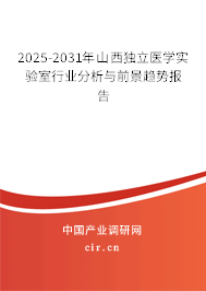 2025-2031年山西獨立醫學實驗室行業分析與前景趨勢報告