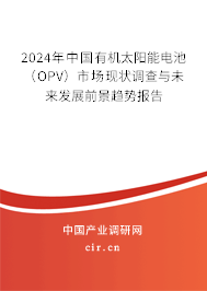 2024年中國有機太陽能電池（OPV）市場現狀調查與未來發展前景趨勢報告