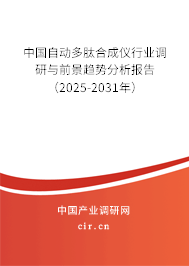 中國自動多肽合成儀行業調研與前景趨勢分析報告（2025-2031年）
