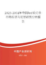 2025-2031年中國led軟燈條市場現狀與前景趨勢分析報告