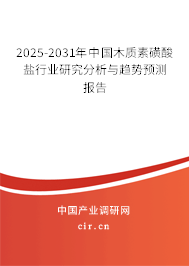 2025-2031年中國木質(zhì)素磺酸鹽行業(yè)研究分析與趨勢預測報告