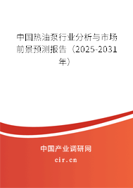 中國熱油泵行業分析與市場前景預測報告（2025-2031年）