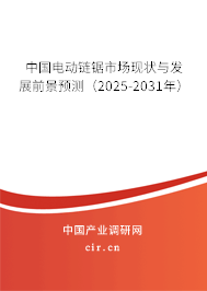 中國電動鏈鋸市場現狀與發展前景預測（2025-2031年）