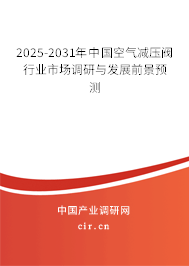 2025-2031年中國(guó)空氣減壓閥行業(yè)市場(chǎng)調(diào)研與發(fā)展前景預(yù)測(cè)