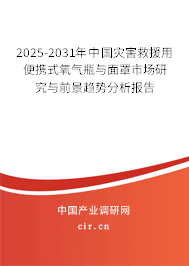 2025-2031年中國(guó)災(zāi)害救援用便攜式氧氣瓶與面罩市場(chǎng)研究與前景趨勢(shì)分析報(bào)告