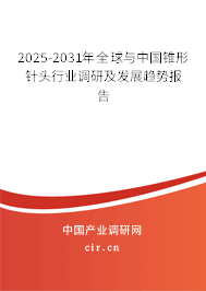 2025-2031年全球與中國錐形針頭行業調研及發展趨勢報告