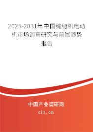 2025-2031年中國縫紉機電動機市場調查研究與前景趨勢報告