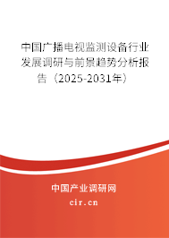 中國廣播電視監(jiān)測設(shè)備行業(yè)發(fā)展調(diào)研與前景趨勢分析報告（2025-2031年）