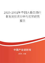 2025-2031年中國大曲白酒行業發展現狀分析與前景趨勢報告