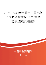 2025-2031年全球與中國(guó)等離子表面處理設(shè)備行業(yè)分析及前景趨勢(shì)預(yù)測(cè)報(bào)告