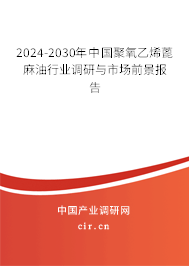 2024-2030年中國聚氧乙烯蓖麻油行業調研與市場前景報告