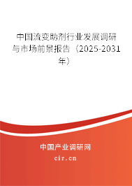 中國流變助劑行業發展調研與市場前景報告（2025-2031年）