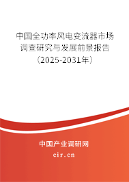 中國(guó)全功率風(fēng)電變流器市場(chǎng)調(diào)查研究與發(fā)展前景報(bào)告（2025-2031年）