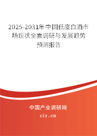 2025-2031年中國低度白酒市場現狀全面調研與發展趨勢預測報告