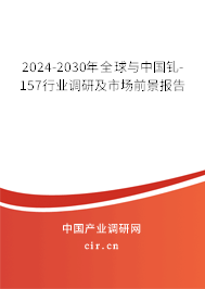 2024-2030年全球與中國(guó)釓-157行業(yè)調(diào)研及市場(chǎng)前景報(bào)告